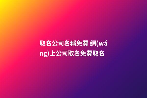 取名公司名稱免費 網(wǎng)上公司取名免費取名